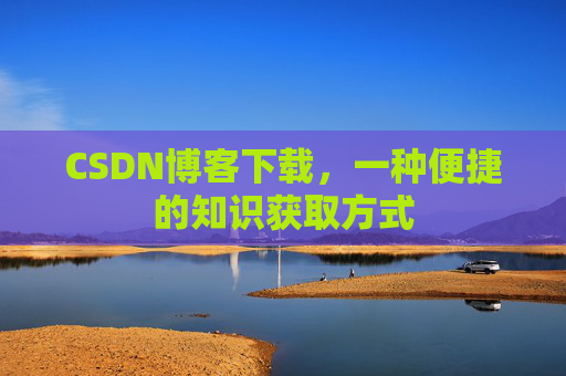 CSDN博客下载，一种便捷的知识获取方式